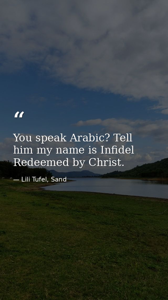 You speak Arabic? Tell him my name is Infidel Redeemed by Christ. — Lili Tufel, Sand