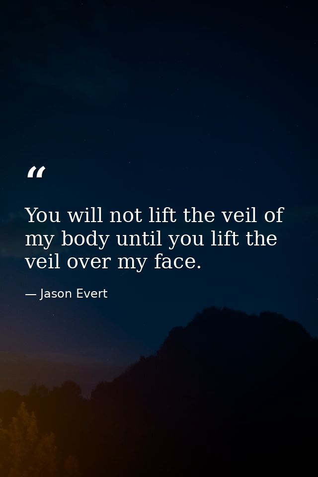 You will not lift the veil of my body until you lift the veil over my face. — Jason Evert