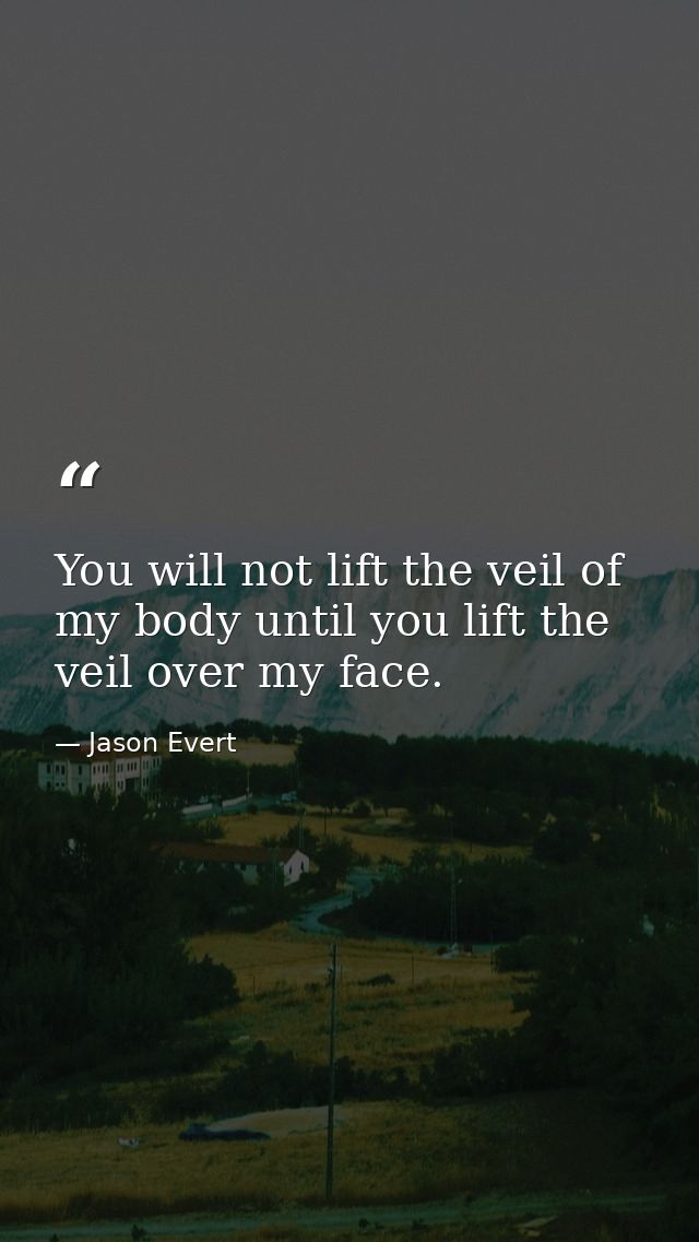 You will not lift the veil of my body until you lift the veil over my face. — Jason Evert