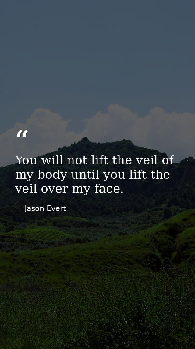 You will not lift the veil of my body until you lift the veil over my face. — Jason Evert