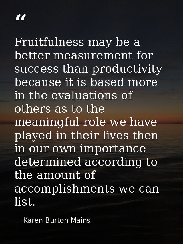 Fruitfulness may be a better measurement for success than productivity because it is based more in the evaluations of ot — Karen Burton Mains