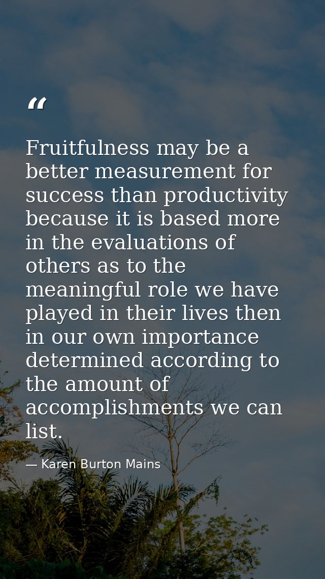Fruitfulness may be a better measurement for success than productivity because it is based more in the evaluations of ot — Karen Burton Mains