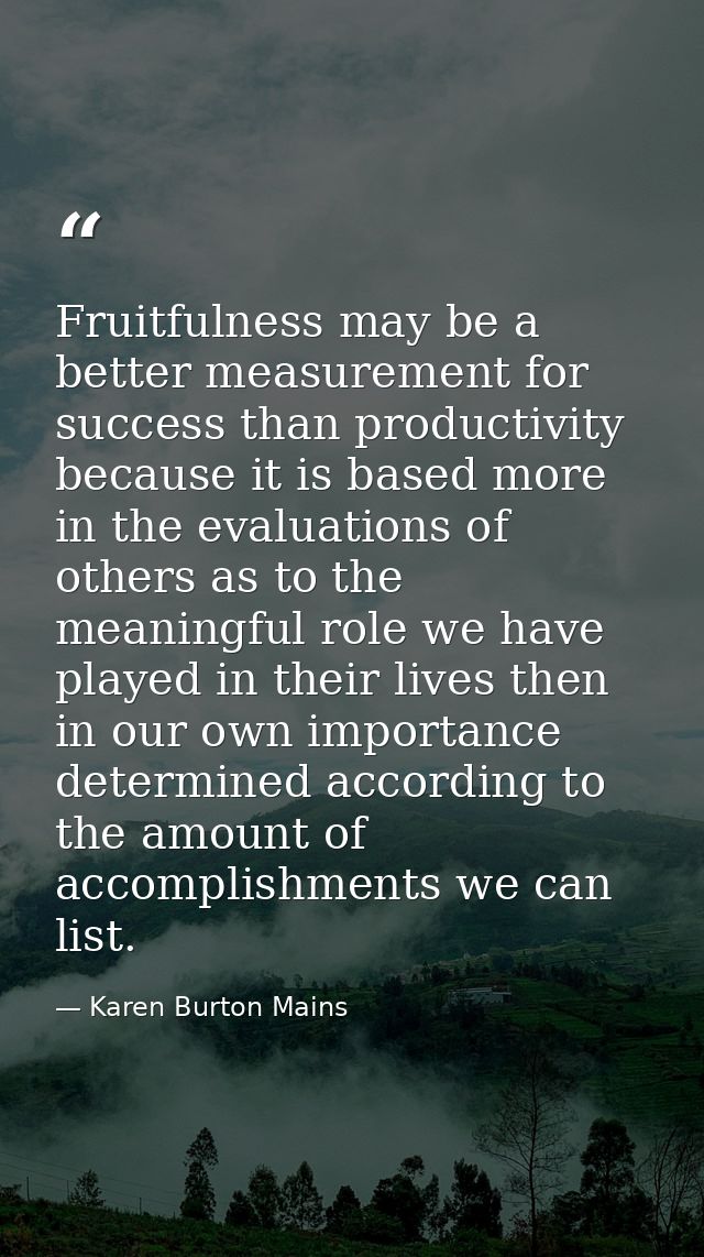 Fruitfulness may be a better measurement for success than productivity because it is based more in the evaluations of ot — Karen Burton Mains