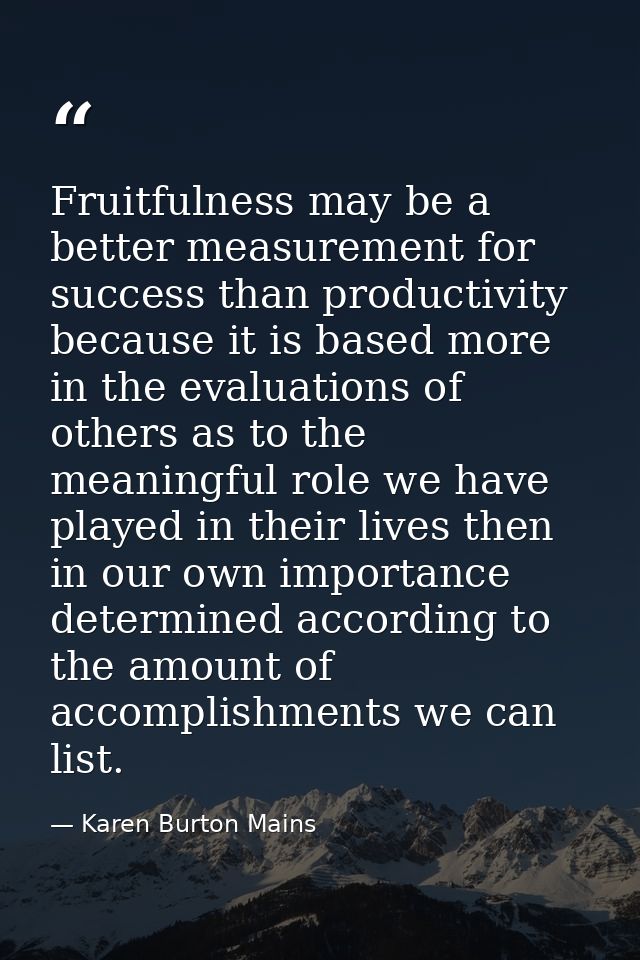 Fruitfulness may be a better measurement for success than productivity because it is based more in the evaluations of ot — Karen Burton Mains