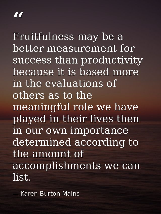 Fruitfulness may be a better measurement for success than productivity because it is based more in the evaluations of ot — Karen Burton Mains