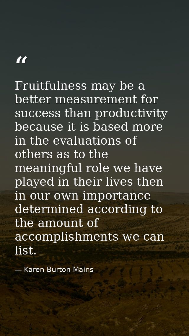 Fruitfulness may be a better measurement for success than productivity because it is based more in the evaluations of ot — Karen Burton Mains