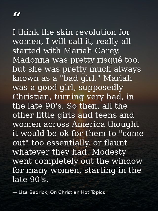 I think the skin revolution for women, I will call it, really all started with Mariah Carey. Madonna was pretty risqué t — Lisa Bedrick, On Christian Hot Topics