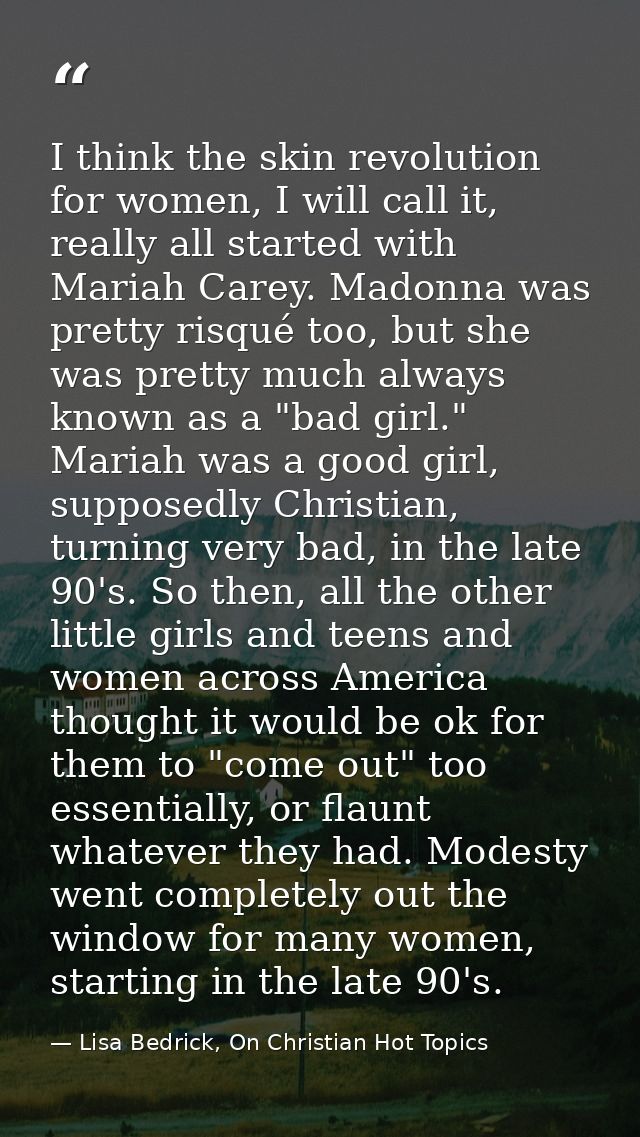 I think the skin revolution for women, I will call it, really all started with Mariah Carey. Madonna was pretty risqué t — Lisa Bedrick, On Christian Hot Topics