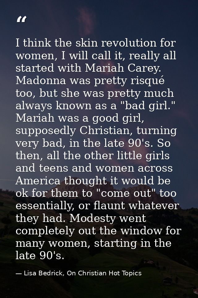 I think the skin revolution for women, I will call it, really all started with Mariah Carey. Madonna was pretty risqué t — Lisa Bedrick, On Christian Hot Topics