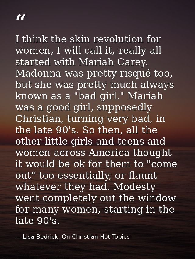 I think the skin revolution for women, I will call it, really all started with Mariah Carey. Madonna was pretty risqué t — Lisa Bedrick, On Christian Hot Topics