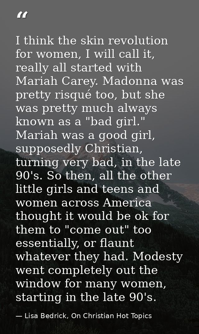 I think the skin revolution for women, I will call it, really all started with Mariah Carey. Madonna was pretty risqué t — Lisa Bedrick, On Christian Hot Topics