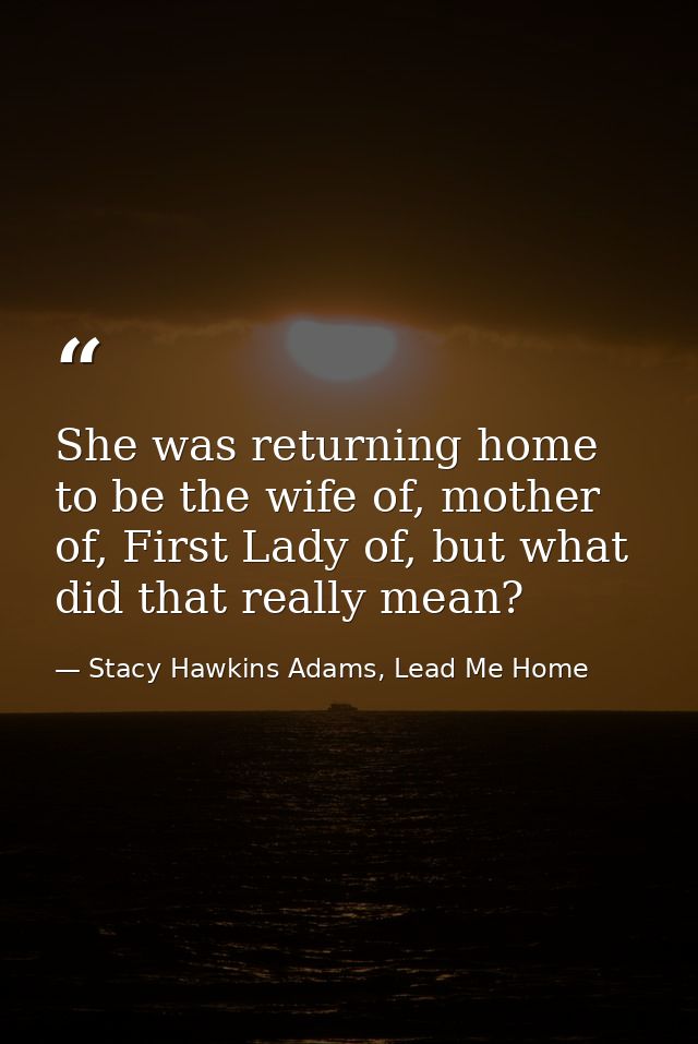 She was returning home to be the wife of, mother of, First Lady of, but what did that really mean? — Stacy Hawkins Adams, Lead Me Home