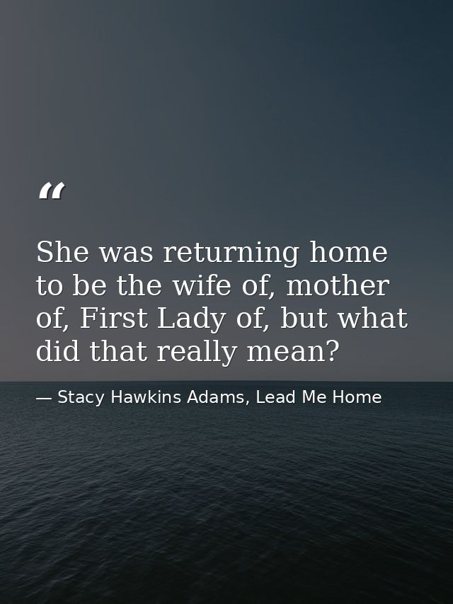 She was returning home to be the wife of, mother of, First Lady of, but what did that really mean? — Stacy Hawkins Adams, Lead Me Home