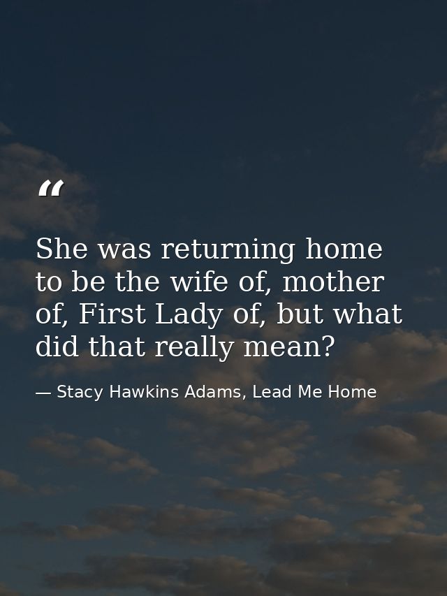 She was returning home to be the wife of, mother of, First Lady of, but what did that really mean? — Stacy Hawkins Adams, Lead Me Home