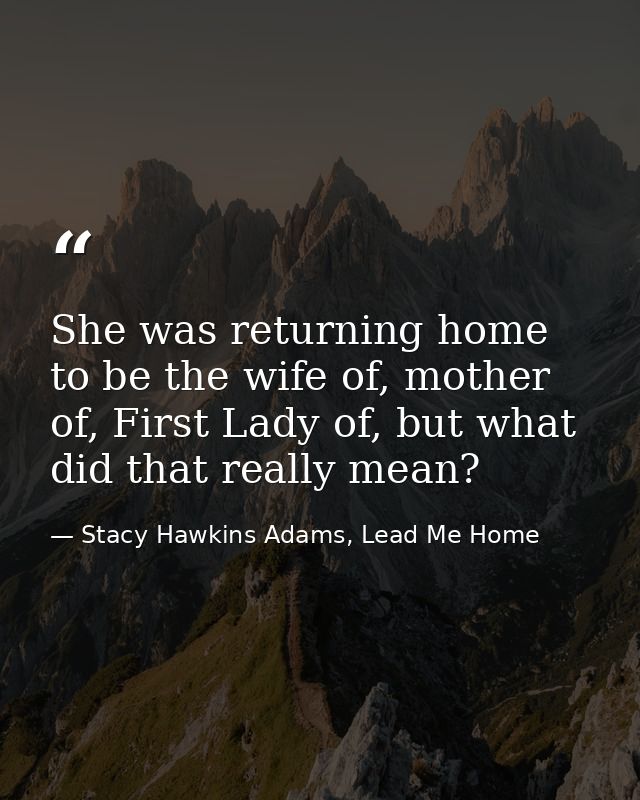 She was returning home to be the wife of, mother of, First Lady of, but what did that really mean? — Stacy Hawkins Adams, Lead Me Home