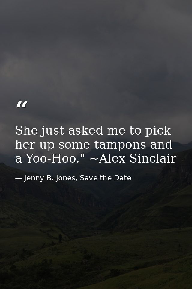 She just asked me to pick her up some tampons and a Yoo-Hoo." ~Alex Sinclair — Jenny B. Jones, Save the Date