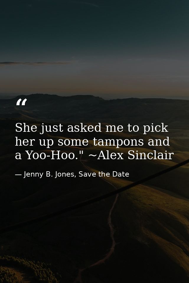 She just asked me to pick her up some tampons and a Yoo-Hoo." ~Alex Sinclair — Jenny B. Jones, Save the Date