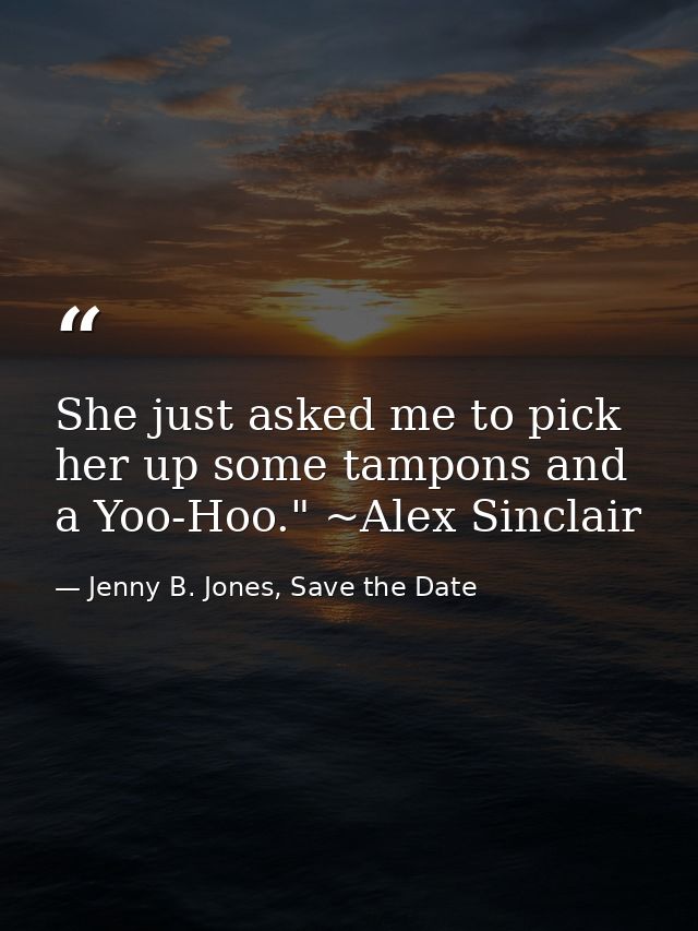 She just asked me to pick her up some tampons and a Yoo-Hoo." ~Alex Sinclair — Jenny B. Jones, Save the Date