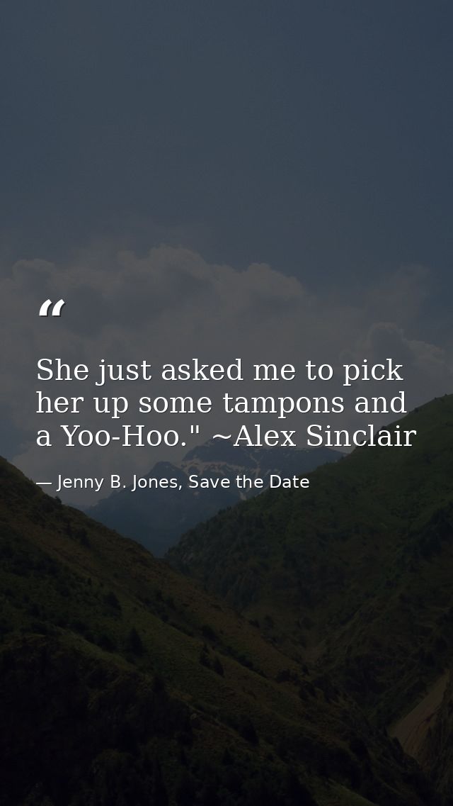 She just asked me to pick her up some tampons and a Yoo-Hoo." ~Alex Sinclair — Jenny B. Jones, Save the Date