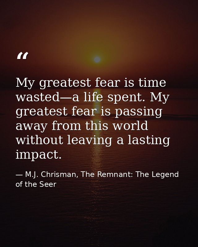 My greatest fear is time wasted—a life spent. My greatest fear is passing away from this world without leaving a lasting — M.J. Chrisman, The Remnant: The Legend of the Seer