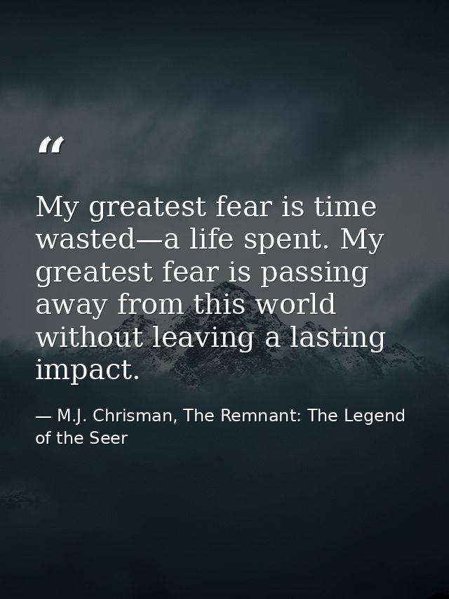 My greatest fear is time wasted—a life spent. My greatest fear is passing away from this world without leaving a lasting — M.J. Chrisman, The Remnant: The Legend of the Seer