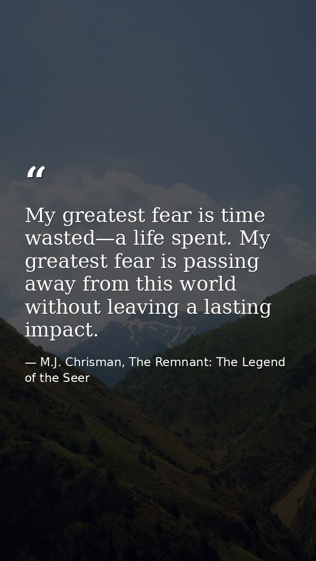 My greatest fear is time wasted—a life spent. My greatest fear is passing away from this world without leaving a lasting — M.J. Chrisman, The Remnant: The Legend of the Seer
