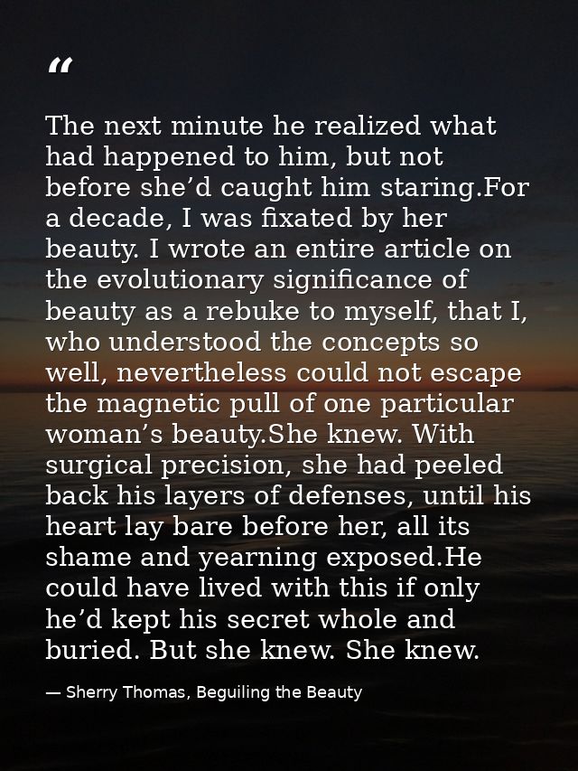 The next minute he realized what had happened to him, but not before she’d caught him staring.For a decade, I was fixate — Sherry Thomas, Beguiling the Beauty