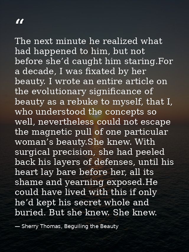 The next minute he realized what had happened to him, but not before she’d caught him staring.For a decade, I was fixate — Sherry Thomas, Beguiling the Beauty
