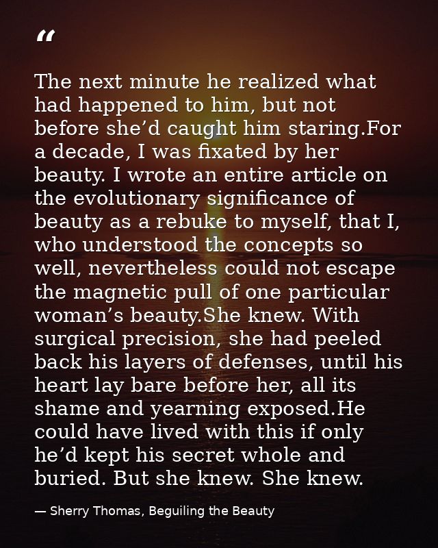 The next minute he realized what had happened to him, but not before she’d caught him staring.For a decade, I was fixate — Sherry Thomas, Beguiling the Beauty