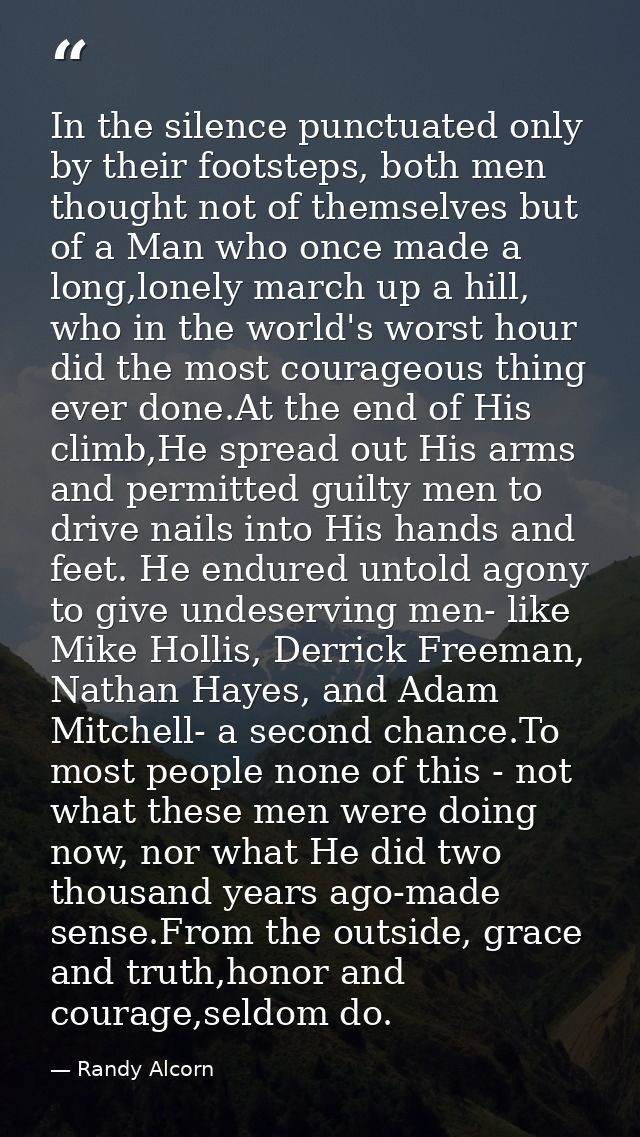 In the silence punctuated only by their footsteps, both men thought not of themselves but of a Man who once made a long, — Randy Alcorn
