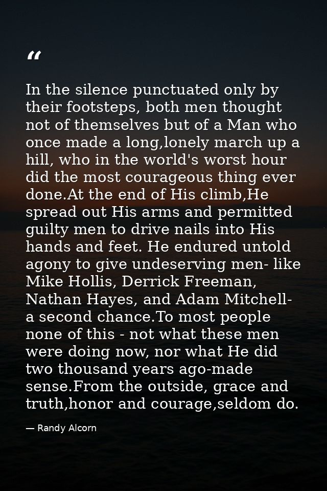In the silence punctuated only by their footsteps, both men thought not of themselves but of a Man who once made a long, — Randy Alcorn
