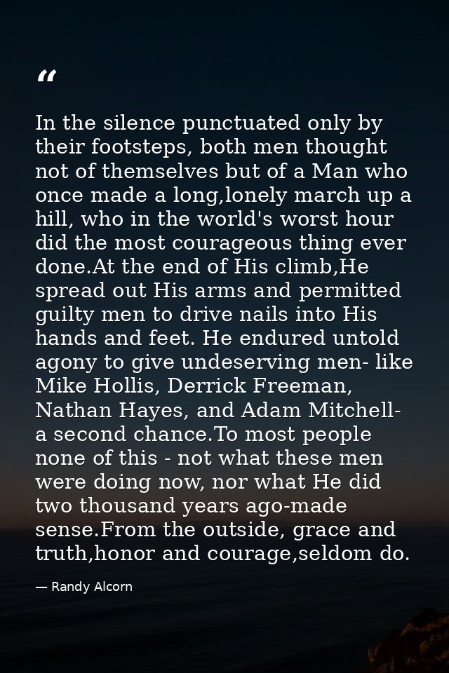 In the silence punctuated only by their footsteps, both men thought not of themselves but of a Man who once made a long, — Randy Alcorn