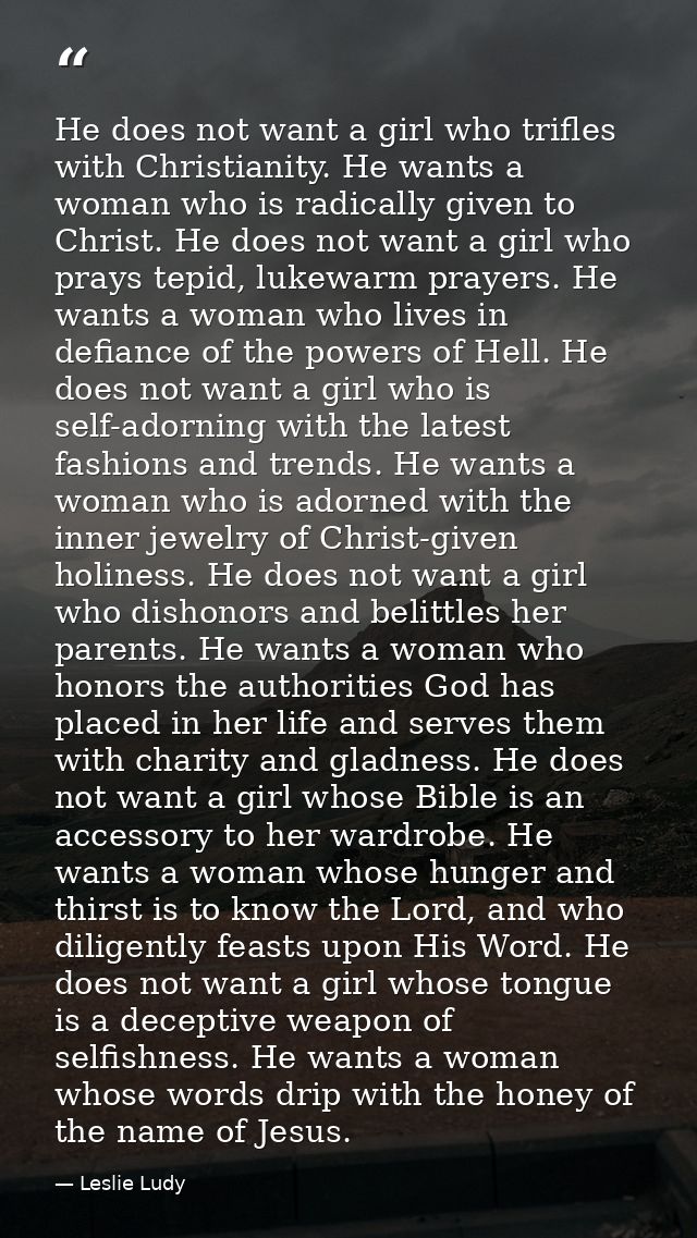 He does not want a girl who trifles with Christianity. He wants a woman who is radically given to Christ. He does not wa — Leslie Ludy