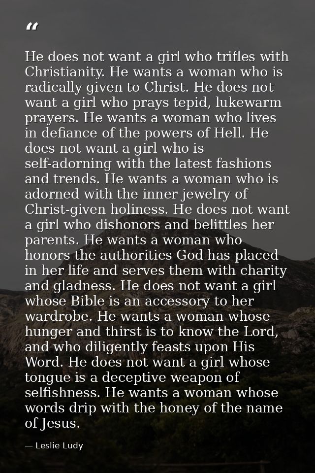 He does not want a girl who trifles with Christianity. He wants a woman who is radically given to Christ. He does not wa — Leslie Ludy