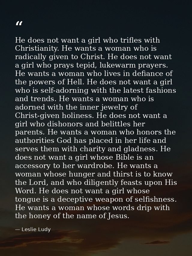 He does not want a girl who trifles with Christianity. He wants a woman who is radically given to Christ. He does not wa — Leslie Ludy