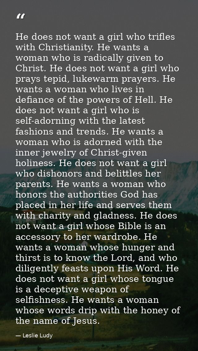 He does not want a girl who trifles with Christianity. He wants a woman who is radically given to Christ. He does not wa — Leslie Ludy