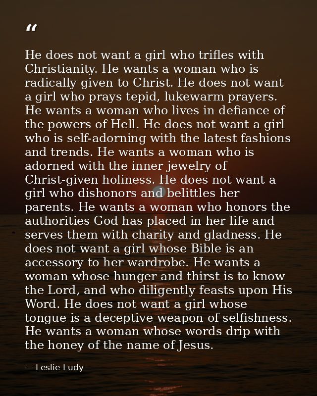 He does not want a girl who trifles with Christianity. He wants a woman who is radically given to Christ. He does not wa — Leslie Ludy