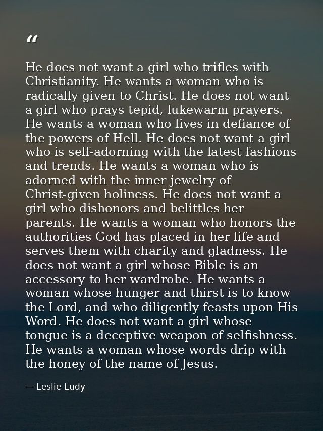 He does not want a girl who trifles with Christianity. He wants a woman who is radically given to Christ. He does not wa — Leslie Ludy