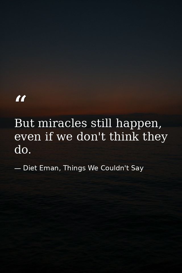 But miracles still happen, even if we don't think they do. — Diet Eman, Things We Couldn't Say
