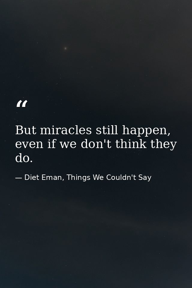 But miracles still happen, even if we don't think they do. — Diet Eman, Things We Couldn't Say