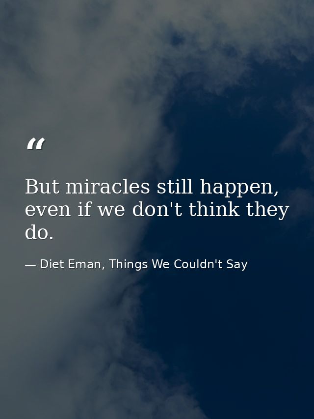 But miracles still happen, even if we don't think they do. — Diet Eman, Things We Couldn't Say