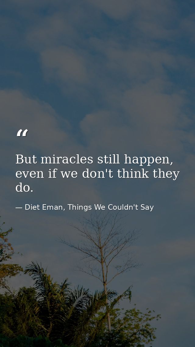 But miracles still happen, even if we don't think they do. — Diet Eman, Things We Couldn't Say