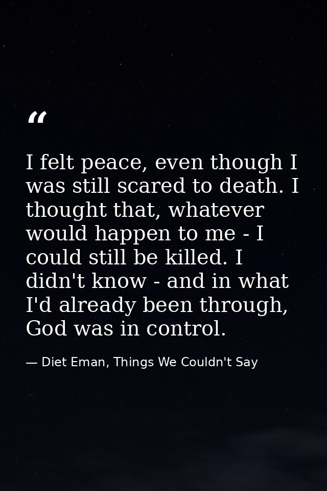 I felt peace, even though I was still scared to death. I thought that, whatever would happen to me - I could still be ki — Diet Eman, Things We Couldn't Say