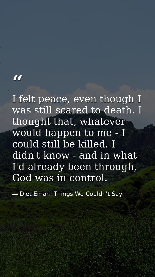 I felt peace, even though I was still scared to death. I thought that, whatever would happen to me - I could still be ki — Diet Eman, Things We Couldn't Say