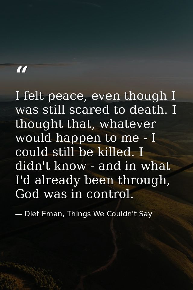 I felt peace, even though I was still scared to death. I thought that, whatever would happen to me - I could still be ki — Diet Eman, Things We Couldn't Say