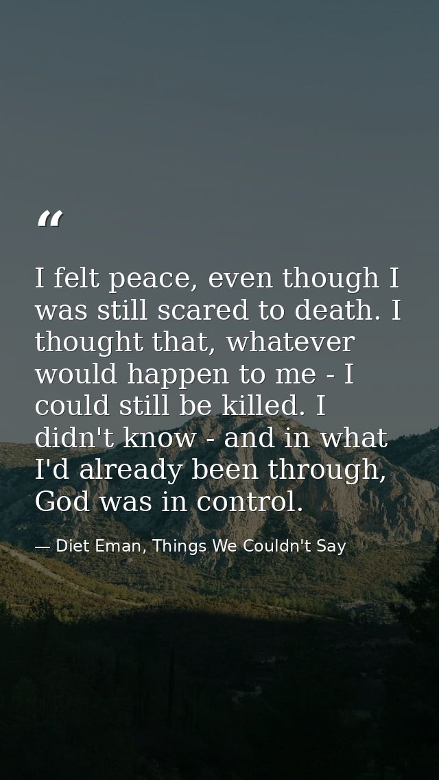 I felt peace, even though I was still scared to death. I thought that, whatever would happen to me - I could still be ki — Diet Eman, Things We Couldn't Say