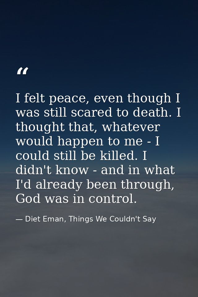 I felt peace, even though I was still scared to death. I thought that, whatever would happen to me - I could still be ki — Diet Eman, Things We Couldn't Say