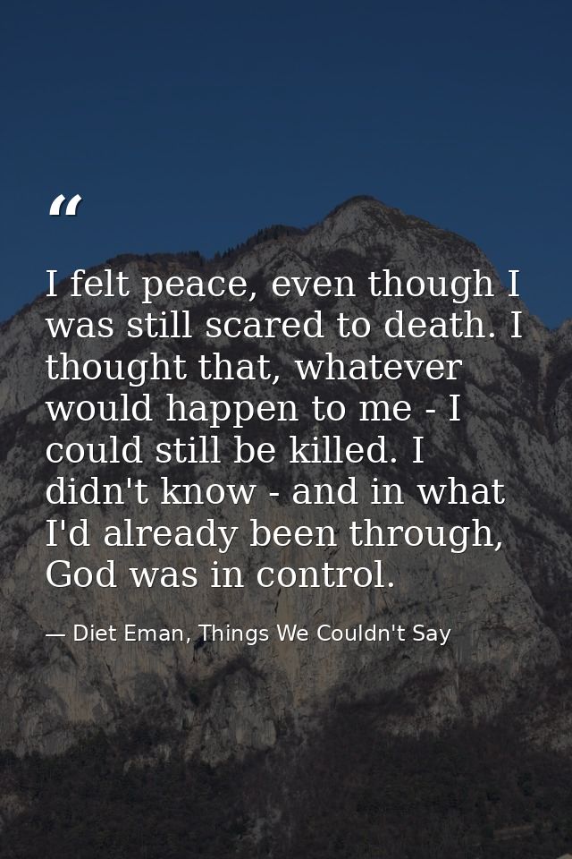 I felt peace, even though I was still scared to death. I thought that, whatever would happen to me - I could still be ki — Diet Eman, Things We Couldn't Say