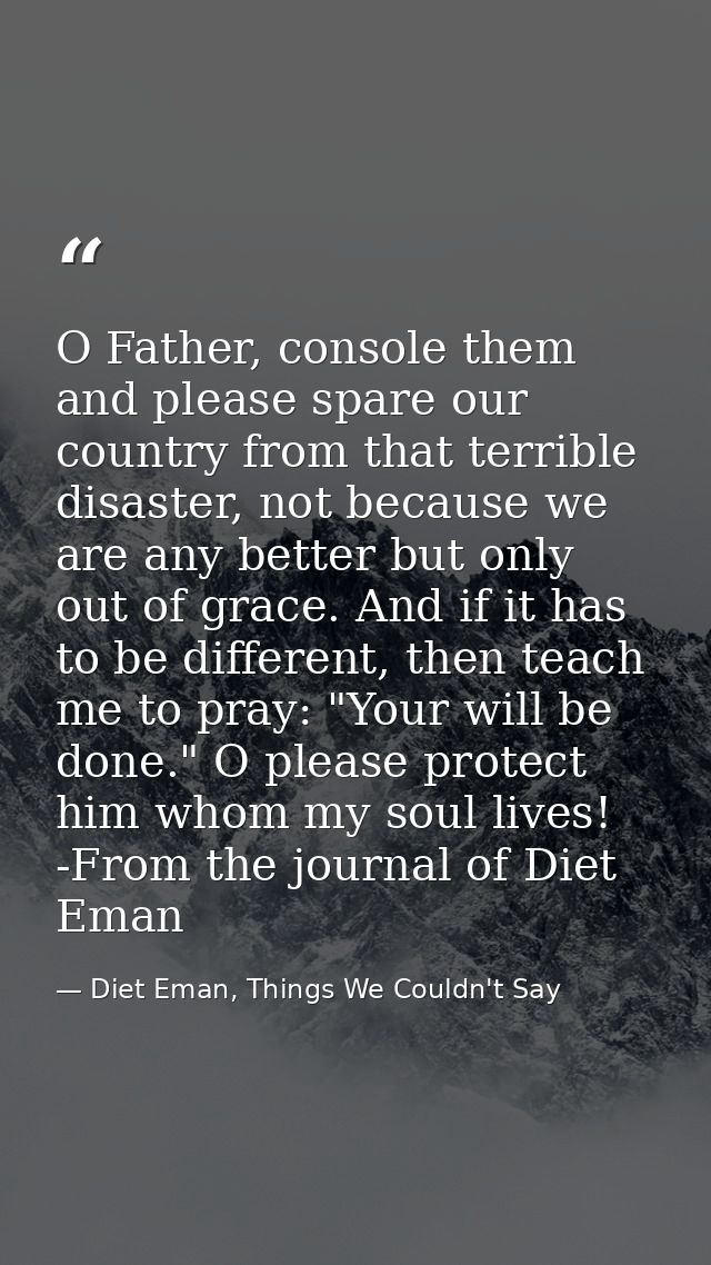 O Father, console them and please spare our country from that terrible disaster, not because we are any better but only  — Diet Eman, Things We Couldn't Say