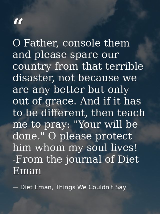 O Father, console them and please spare our country from that terrible disaster, not because we are any better but only  — Diet Eman, Things We Couldn't Say